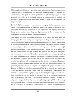 ΤΟ ΔΙΠΛΟ ΒΙΒΛΙΟ

Πλέκοντας έναν ιστό θεμάτων γύρω από το κύριο πρόσωπο, ο Δ. Χατζής πραγματεύεται
ζητήματα όπως η μετανάστευση, στο εσωτερικό και στο εξωτερικό, η διαφορά της
μεταπολεμικής Ελλάδας από τη μεταπολεμική Γερμανία, η Αντίσταση, ο Εμφύλιος και η
χρεοκοπία των ηθών, η τεχνοκρατική επέλαση, η αποξένωση και η απώλεια της
ταυτότητας, η αλληλεγγύη μεταξύ των εργαζομένων, ο ρόλος του διανοούμενου στη
σύγχρονη εποχή.

Στο Διπλό Βιβλίο δεν μπορεί να μην ανιχνεύσει κανείς την ιδεολογική πορεία του Δ.
Χατζή. Όταν έγραφε «Το τέλος της μικρής μας πόλης», είχε στέρεη την πεποίθηση ότι ο
κόσμος του παρελθόντος, γραφικός αλλά και διαβρωμένος από τις νέες οικονομικές
δομές, φτάνει επώδυνα στο τέλος του. Προσδοκούσε δε ότι ο κόσμος που θα
ακολουθούσε, θα ήταν ένας κόσμος κοινωνικά δικαιότερος.

Όταν γράφει το Διπλό Βιβλίο έχει διαπιστώσει ότι ο κόσμος που διαδέχτηκε τον
προηγούμενο δεν είναι αυτός που ονειρεύτηκαν ο ίδιος και οι ομοϊδεάτες του.
Απογοητεύεται, γιατί τα πανανθρώπινα οράματα απαξιώθηκαν, τα ιδανικά και ο αγώνας
γι’ αυτά έμειναν αδικαίωτα. Η μεταπολεμική κατάσταση τόσο στην Ελλάδα όσο και στον
υπόλοιπο σύγχρονο κόσμο τον αποθαρρύνει, γιατί οδηγεί σε νέα εξαθλίωση και μοναξιά
το σύγχρονο άνθρωπο. Η δική του απογοήτευση και η αγωνία του για το μέλλον της
Ελλάδας μεταφέρονται και στα πρόσωπα του βιβλίου του, τα οποία τριγυρνούν
παγιδευμένα και σαστισμένα σ’ έναν κόσμο θρυμματισμένο, που δεν είναι φτιαγμένος
στα μέτρα του ανθρώπου. Γι’ αυτό και ο «συγγραφέας» -πρόσωπο του μυθιστορήματος
που προσπαθεί να γράψει ένα δικό του βιβλίο- δεν κατορθώνει να ολοκληρώσει τις
ιστορίες των ηρώων του. Η ολοκλήρωσή τους είναι κάτι που τον ξεπερνά. Παραμένει
αμήχανος, γιατί δεν μπορεί να δει τη συνέχειά τους, γιατί δεν υπάρχει καμιά βεβαιότητα
για να στηριχτεί πάνω της και να διακρίνει έναν ενδεχόμενο δρόμο για τον καθένα τους.
Ωστόσο, το βιβλίο δεν ολοκληρώνεται απαισιόδοξα. Στην τελευταία του παράγραφο
ξεχωρίζουν οι λέξεις ελπίδα και Ελλάδα. Παρά την απογοήτευση, η κοσμοθεωρία του
αριστερού δεν επιτρέπει στο Δημήτρη Χατζή την παραίτηση. Γιατί η ζωή των ανθρώπων
«πάει πιο πέρα» και «θα τους βρούμε, θα μας βρουν. Και θα τις κάνουμε τότε μαζί τους
δικές μας τις πολιτείες των ξένων. Σε μια καινούργια ανθρώπινη κοινωνία – του δικού μας
κόσμου, του σημερινού. Με τη νόρμα τους, που τη θέλεις, χωρίς τους Μύλλερ. Με την τάξη
τους, που αγαπάς, χωρίς ξανθές της αστυνομίας. Με τους εγκέφαλους στα πάνω πατώματα,
που να ’ναι ο ψηλός, να ’ναι από μας. Με την αφθονία τους – που να ’ναι η χρήσιμη και να



                                          23
 