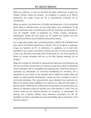ΤΟ ΔΙΠΛΟ ΒΙΒΛΙΟ

Παρά τους κινδύνους, η γενιά του Αναστάση θα πράξει αταλάντευτη το χρέος της.
Χιλιάδες Έλληνες, άντρες και γυναίκες,    θα συνεχίσουν το παιχνίδι με το θάνατο,
αφοσιωμένοι στο μεγάλο όνειρο που θα το υπερασπιστούν συλλογικά και με
αυταπάρνηση.

Μέρος των αγώνων τους δικαιώνεται. Η Ελλάδα απελευθερώνεται, ο ξένος κατακτητής
φεύγει. Όμως το υπόλοιπο όνειρο, για έναν κόσμο δίκαιο, μένει ανεκπλήρωτο. Κι όχι
μόνο δε δικαιώνεται αλλά η σπουδαία εκείνη γενιά, που αγωνίστηκε και θυσιάστηκε γι’
αυτό, θα πληρώσει ακριβά τη φιλοπατρία της. Ανίδεη, ανώριμη, απονήρευτη,
καθοδηγημένη στραβά από τους ηγέτες της, θα ηττηθεί στον Εμφύλιο από τους
εσωτερικούς αντιπάλους της και θα βρεθεί υπόλογη στους νικητές.

Για το μικρό ράφτη αρχίζει τώρα η αντίστροφη πορεία, η κάθοδος. Θα συλληφθεί και θα
μείνει χρόνια στη φυλακή περιμένοντας το θάνατο. Εκεί θα τον βρουν οι χειρότερες
στιγμές του Εμφυλίου και θα τον βασανίσουν οι αμφιβολίες για το κατά πόσο
δικαιώθηκε ή όχι ο αγώνας, κατά πόσο οι ενέργειές τους ήταν οι σωστές, αν έφταιξε και
ο ίδιος ή όχι. Και όπως εκατοντάδες άλλοι συναγωνιστές του, στο τέλος περιμένει το
θάνατο ως σίγουρη ανταμοιβή αλλά και ως ένα είδος ηρωικής δικαίωσης για τον
ηττημένο.

Μέχρι εδώ η ιστορία του Αναστάση δε διαφοροποιείται παρά μόνο στις λεπτομέρειές της
από αυτές των άλλων συναγωνιστών του. Από δω και πέρα όμως, η δική του προσωπική
ιστορία σφραγίζεται από την παρέμβαση μιας μοχθηρής θείας. Αυτή θα μετατρέψει σε
προσωπική της σταυροφορία την κοινωνική αποκαθήλωση του Αναστάση, που η
συμμετοχή του στον αγώνα τον έχει ανυψώσει από το επίπεδο του μικρού ράφτη στο
επίπεδο του ήρωα αγωνιστή. Φαινομενικά ο σκοπός της είναι η σωτηρία του από το
εκτελεστικό απόσπασμα. Στην πραγματικότητα όμως αποσκοπεί στην ταπείνωσή του.
Μαζί με τις κρατικές αρχές αναβάλλουν την εκτέλεσή του, μέχρι που αυτό αρχίζει να
φαίνεται ύποπτο. Κλέβοντάς του το θάνατο που θα είχε μαζί με τους συναγωνιστές του,
αφήνουν να εδραιωθεί η εικόνα του προδότη, που οι ίδιοι έφτιαξαν γι’ αυτόν. Έτσι, του
στερούν ακόμα και την ελάχιστη δικαίωση του ηττημένου, το φωτοστέφανο του
μάρτυρα, που ο θάνατος απέδωσε στους υπόλοιπους συντρόφους του. Με την
παρέμβαση της θείας η προσωπική του τύχη αποσυνδέθηκε από τη συλλογική, το ίδιο
όμως και η τιμή του.




                                         55
 