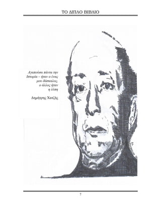 ΤΟ ΔΙΠΛΟ ΒΙΒΛΙΟ




 Αγαπούσα πάντα την
Ιστορία – ήταν ο ένας
       μου δάσκαλος,
        ο άλλος ήταν
               η λύπη

   Δημήτρης Χατζής




                               7
 