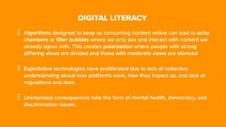 DIGITAL LITERACY
Algorithms designed to keep us consuming content online can lead to echo
chambers or filter bubbles where...