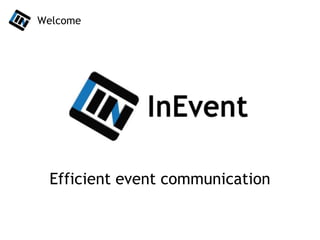 Efficient event communication
Welcome
 
