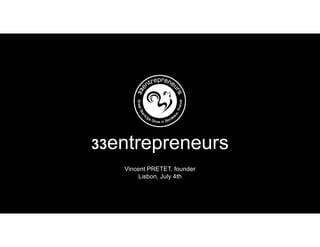 33entrepreneurs
Vincent PRETET, founder
Lisbon, July 4th
 