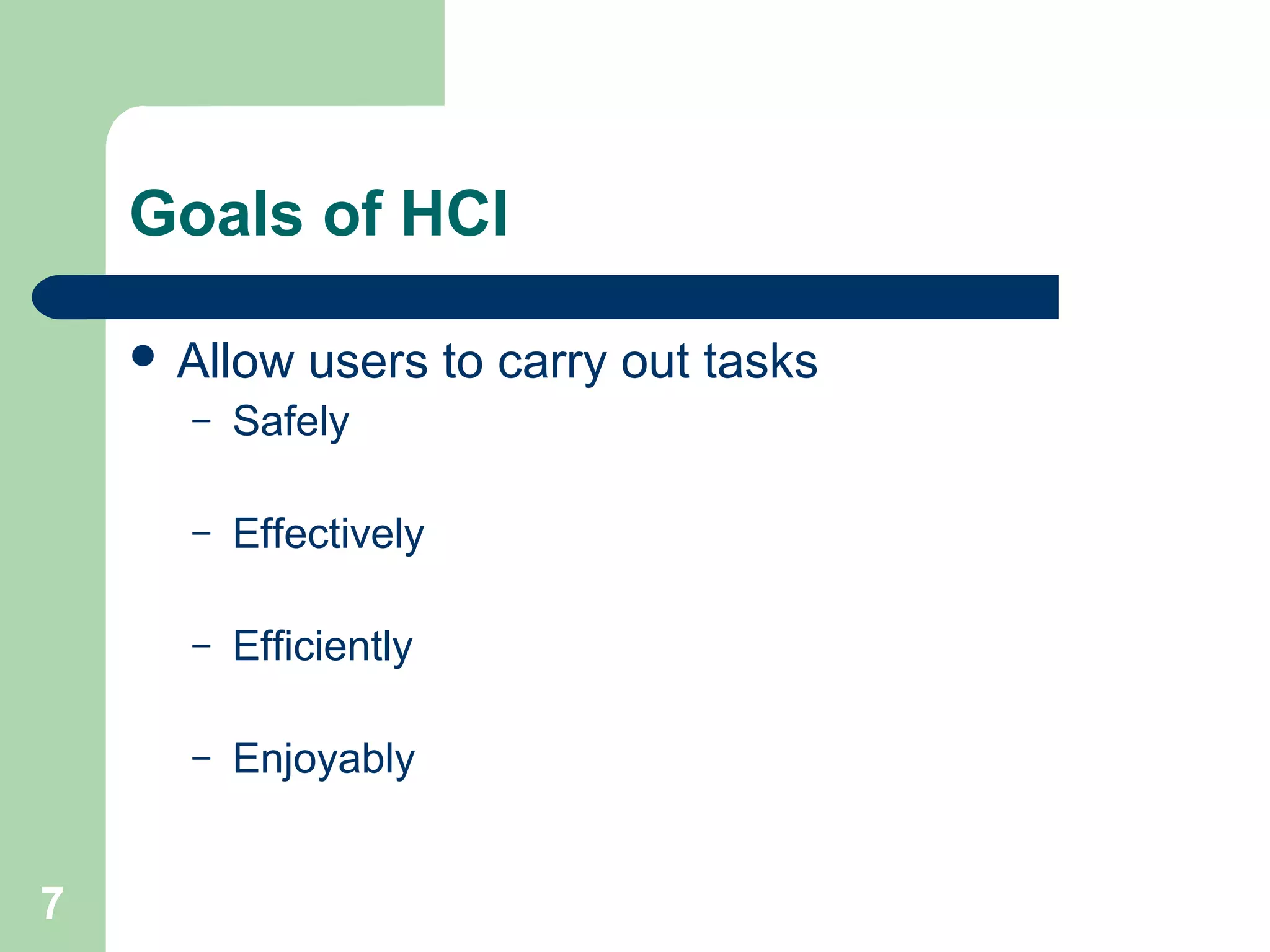 Goals of HCI
 Allow users to carry out tasks
– Safely
– Effectively
– Efficiently
– Enjoyably
7
 