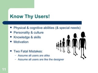Know Thy Users!
 Physical & cognitive abilities (& special needs)
 Personality & culture
 Knowledge & skills
 Motivation
 Two Fatal Mistakes:
– Assume all users are alike
– Assume all users are like the designer
11
 