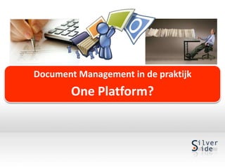 Document Management in de praktijk
        One Platform?
 