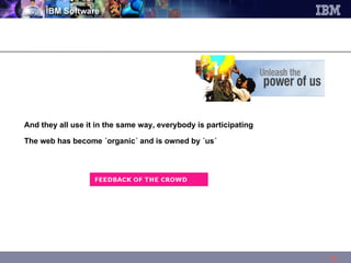 And they all use it in the same way, everybody is participating The web has become ´organic´ and is owned by ´us´ 