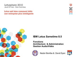 IBM Lotus Sametime 8.5
Fonctions
Architecture & Administration
Gestion Audio/Vidéo
Nestor Bonifas & David Dyen
 