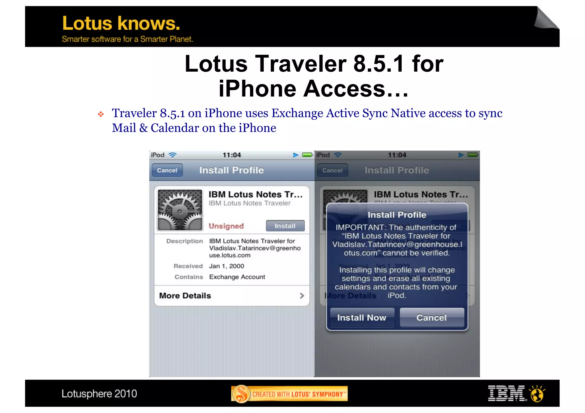Lotus Traveler 8.5.1 for
                     iPhone Access…
    Traveler 8.5.1 on iPhone uses Exchange Active Sync Native access to sync
     Mail & Calendar on the iPhone
 