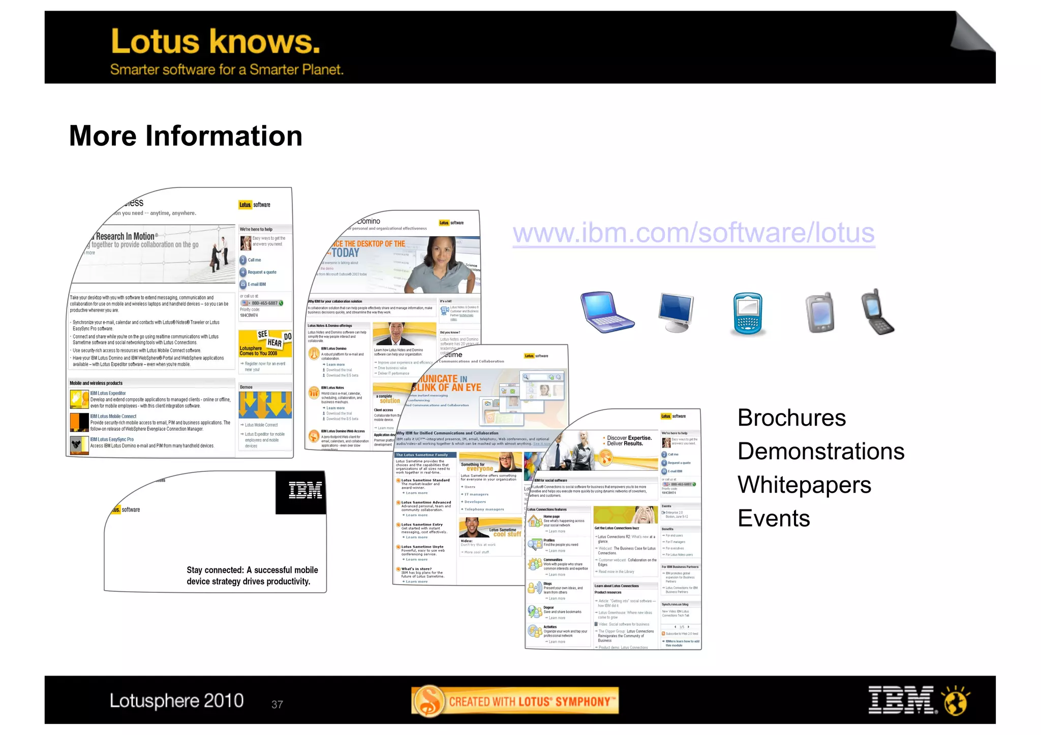More Information


                   www.ibm.com/software/lotus




                                  •  Brochures
                                  •  Demonstrations
                                  •  Whitepapers
                                  •  Events




             37
 