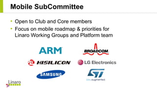 Mobile SubCommittee
• Open to Club and Core members
• Focus on mobile roadmap & priorities for
Linaro Working Groups and P...