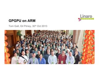 GPGPU on ARM
Tom Gall, Gil Pitney, 30th Oct 2013
 