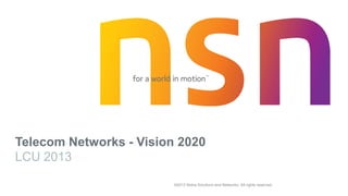 ©2013 Nokia Solutions and Networks. All rights reserved.
Telecom Networks - Vision 2020
LCU 2013
 