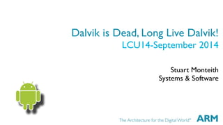 Dalvik is Dead, Long Live Dalvik! 
LCU14-September 2014 
Stuart Monteith 
Systems & Software 
 