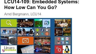 LCU14-109: Embedded Systems: 
How Low Can You Go? 
Arnd Bergmann, LCU14 
 