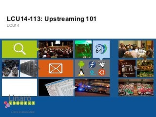 LCU14-113: Upstreaming 101 
LCU14 
LCU14 BURLINGAME 
 