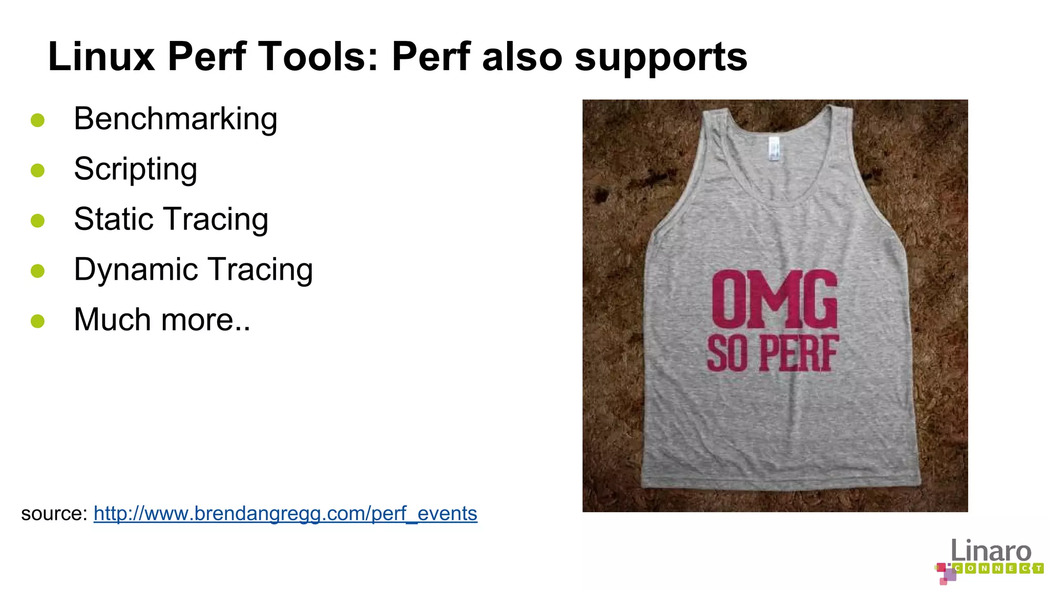 Linux Perf Tools: Perf also supports 
● Benchmarking 
● Scripting 
● Static Tracing 
● Dynamic Tracing 
● Much more.. 
source: http://www.brendangregg.com/perf_events 
 