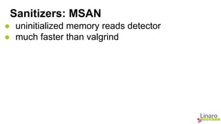 Sanitizers: MSAN 
● uninitialized memory reads detector 
● much faster than valgrind 
 