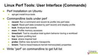 Linux Perf Tools: User Interface (Commands) 
● Perf Installation on Ubuntu 
● apt-get install linux-tools 
● Commandline t...