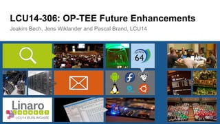 LCU14-306: OP-TEE Future Enhancements 
Joakim Bech, Jens Wiklander and Pascal Brand, LCU14 
LCU14 BURLINGAME 
 
