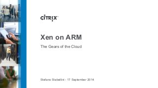 Xen on ARM 
The Gears of the Cloud 
Stefano Stabellini - 17 September 2014 
 
