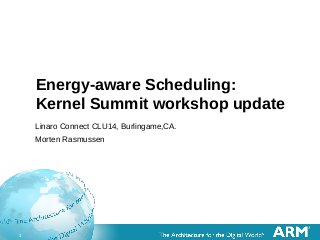 1 
Energy-aware Scheduling: 
Kernel Summit workshop update 
Linaro Connect CLU14, Burlingame,CA. 
Morten Rasmussen 
 