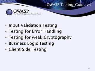 OWASP Testing_Guide v4 
• Input Validation Testing 
• Testing for Error Handling 
• Testing for weak Cryptography 
• Business Logic Testing 
• Client Side Testing 
40 
 