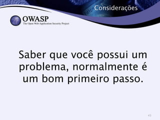 Considerações 
Saber que você possui um 
problema, normalmente é 
um bom primeiro passo. 
43 
 