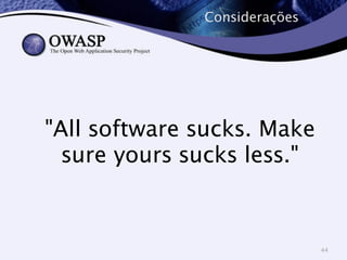 Considerações 
"All software sucks. Make 
sure yours sucks less." 
44 
 