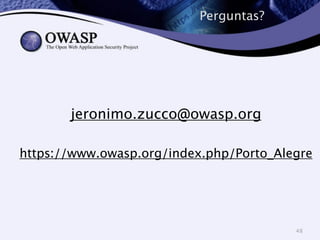 Perguntas? 
48 
jeronimo.zucco@owasp.org 
! 
https://www.owasp.org/index.php/Porto_Alegre 
