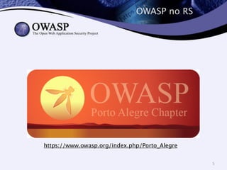OWASP no RS 
5 
https://www.owasp.org/index.php/Porto_Alegre 
 