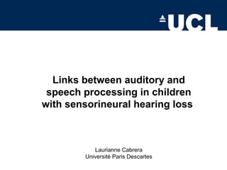 Links between auditory and
speech processing in children
with sensorineural hearing loss
Laurianne Cabrera
Université Paris Descartes
 