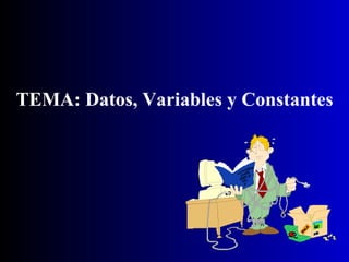 TEMA: Datos, Variables y Constantes 