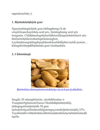 nạpmộtcáchtùy ý.

1. Bệnhnhânbịbệnh gout

Nguyênnhângâybệnh gout (thốngphong) là do
cósựrốiloạnchuyểnhóa acid uric, làmtănglượng acid uric
trongmáu. Chếđộănuốngnhiềuchấtbéosẽlàmgiảmbàitiếtaxit uric
khiếnchobệnhcóxuhướngtrầmtrọnghơn.
Lạclàmộttrongnhữngthựcphẩmnhiềuchấtdầubéovàchất protein…
khôngthíchhợpđểbệnhnhân gout tiêuthụnhiều.

2. Cắtbỏtúimật




   Bệnhnhâncắttúimậtnêntránhănlạcvàcácloạicâydầukhác.


Saugần 20 nămnghiêncứu, cácnhàkhoahọc ở
TrungtâmNghiêncứuNurses’Healthđãpháthiệnthấy,
nhữngngườimàănítnhất 58 gam
lạchoặcbơlạcmỗituầncóthểgiảmnguycơmắcbệnhsỏimậtlà 25%.
Tuynhiênđốivớibệnhnhâncắtbỏtúimậtănnhiềulạclạibịnhiềutácđộ
ngxấu.
 