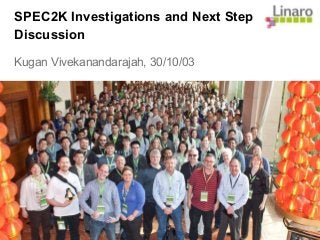 SPEC2K Investigations and Next Step
Discussion
Kugan Vivekanandarajah, 30/10/03
 