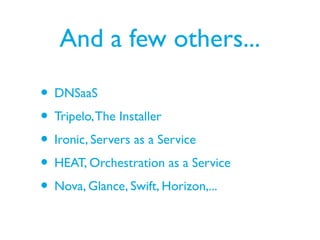 And a few others...
• DNSaaS
• Tripelo,The Installer
• Ironic, Servers as a Service
• HEAT, Orchestration as a Service
• Nova, Glance, Swift, Horizon,...
 