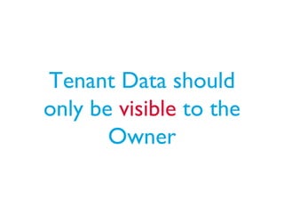 Tenant Data should
only be visible to the
Owner
 
