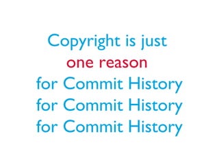 Copyright is just
one reason
for Commit History
for Commit History
for Commit History
 