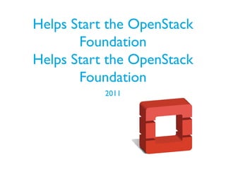 Helps Start the OpenStack
Foundation
Helps Start the OpenStack
Foundation
2011
 