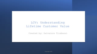 LCV: Understanding
Lifetime Customer Value
Created by: Salvatore Tirabassi
Copyright 2024
 
