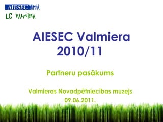 AIESEC Valmiera
     2010/11
     Partneru pasākums

Valmieras Novadpētniecības muzejs
           09.06.2011.
 