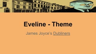 Eveline - Theme
James Joyce’s Dubliners
 