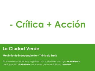 La Ciudad Verde
Movimiento independiente – Think-do Tank
Promovemos ciudades y regiones más sostenibles con rigor académico,
participación ciudadana y acciones de sostenibilidad creativa.
- Crítica + Acción
 