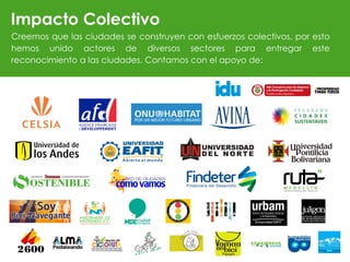 Creemos que las ciudades se construyen con esfuerzos colectivos, por esto
hemos unido actores de diversos sectores para entregar este
reconocimiento a las ciudades. Contamos con el apoyo de:
Impacto Colectivo
 
