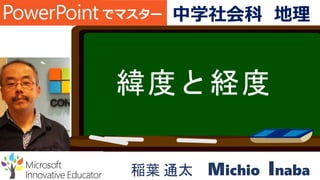 緯度と経度
稲葉 通太 Michio Inaba
でマスター 中学社会科 地理
 