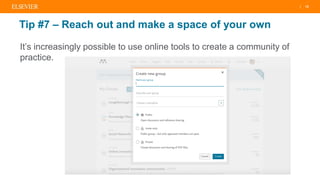 | 12
Tip #7 – Reach out and make a space of your own
It’s increasingly possible to use online tools to create a community of
practice.
 
