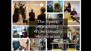 The Space:
•Flexibility
•Functionality
•Inspiration
 