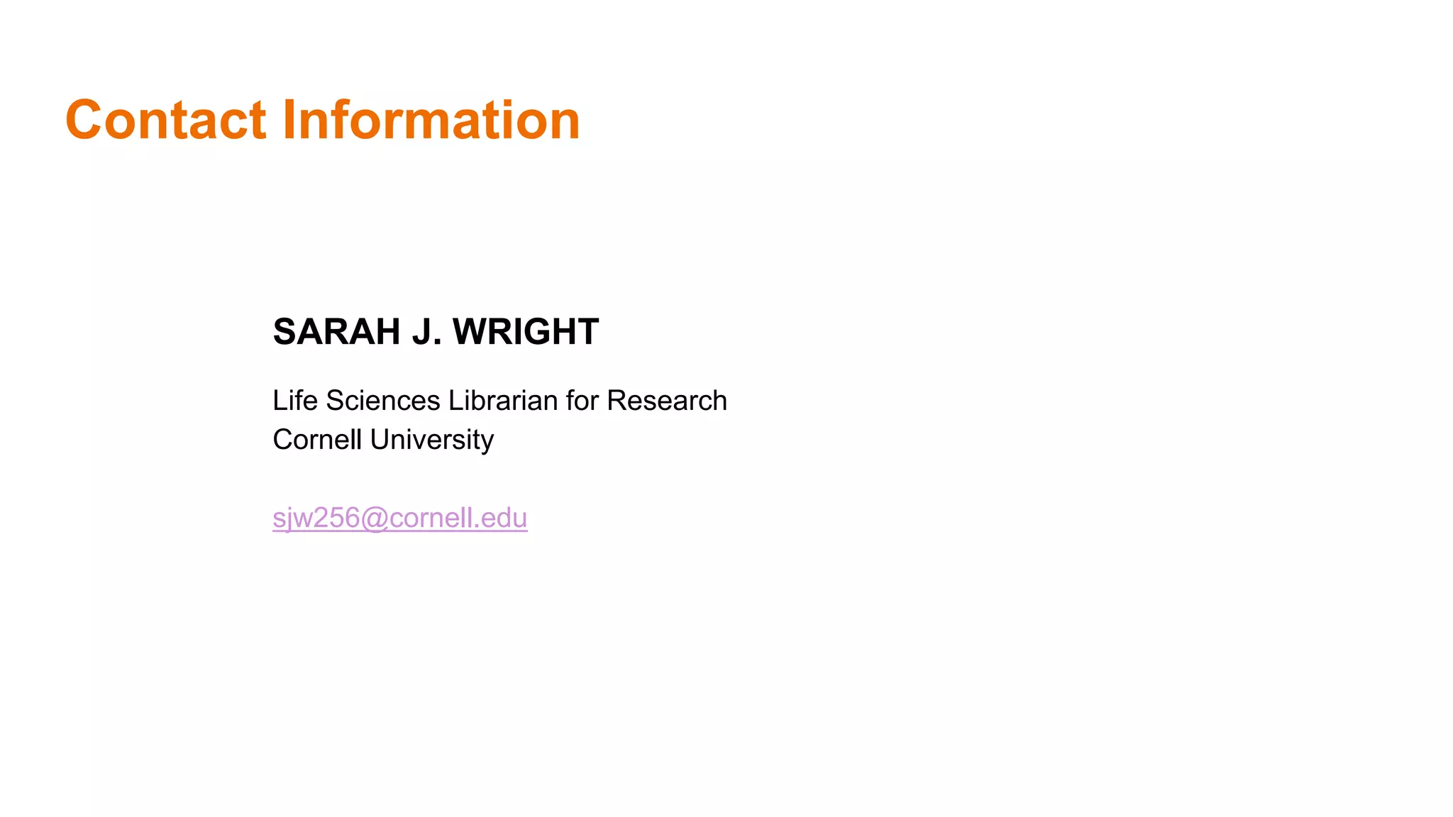 Contact Information
SARAH J. WRIGHT
Life Sciences Librarian for Research
Cornell University
sjw256@cornell.edu
 