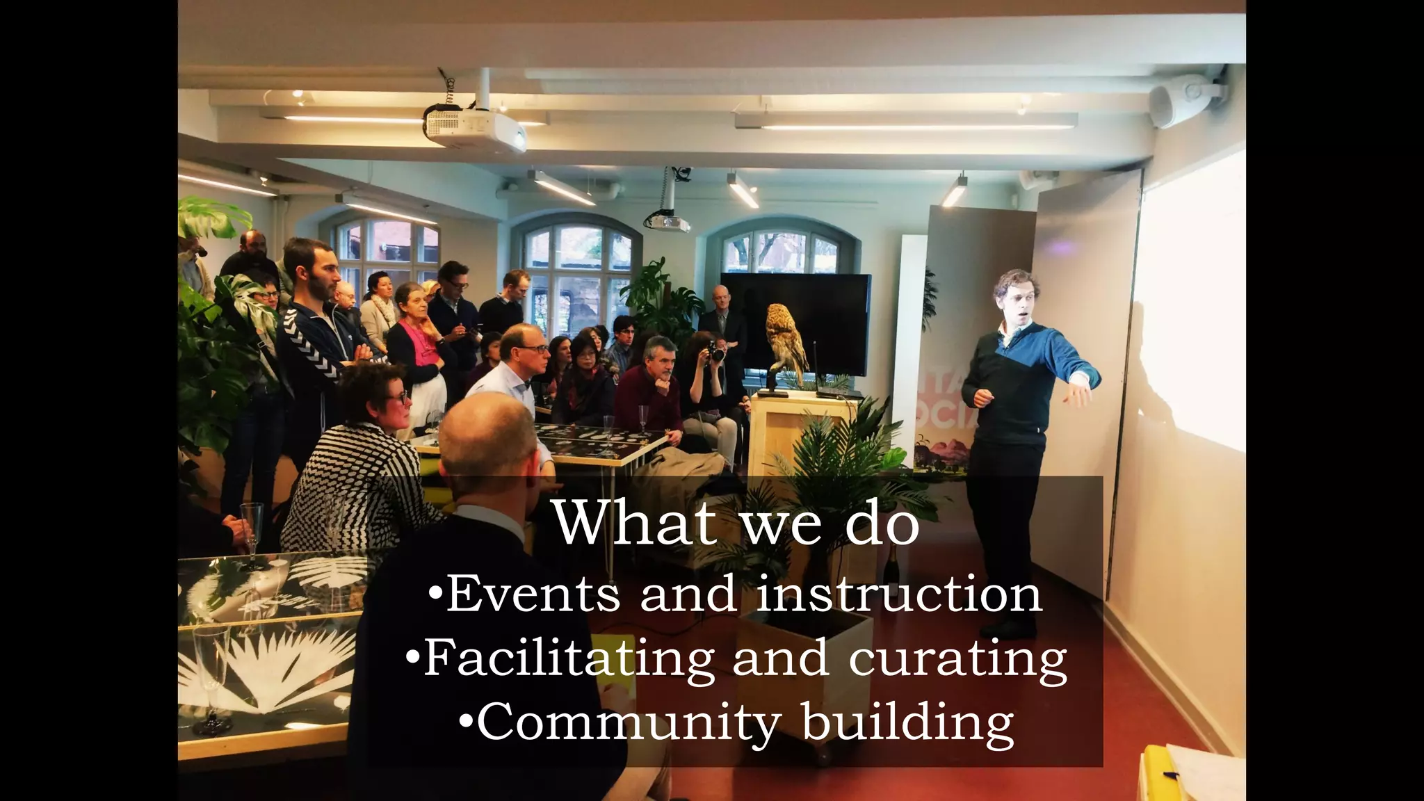 What we do
•Events and instruction
•Facilitating and curating
•Community building
 