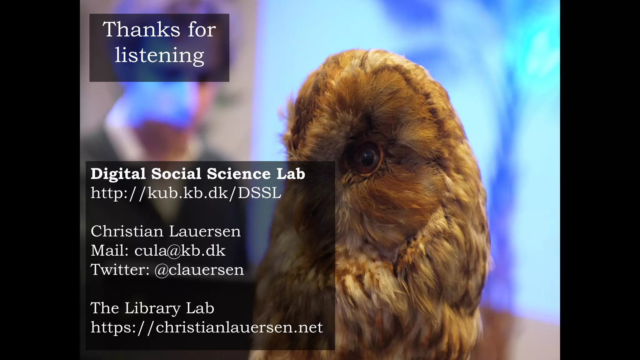 Digital Social Science Lab
http://kub.kb.dk/DSSL
Christian Lauersen
Mail: cula@kb.dk
Twitter: @clauersen
The Library Lab
https://christianlauersen.net
Thanks for
listening
 