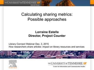 Center for Information and Communication Studies
Calculating sharing metrics:
Possible approaches
Lorraine Estelle
Director, Project Counter
Library Connect Webinar Dec. 3, 2015
How researchers share articles: impact on library resources and services
 